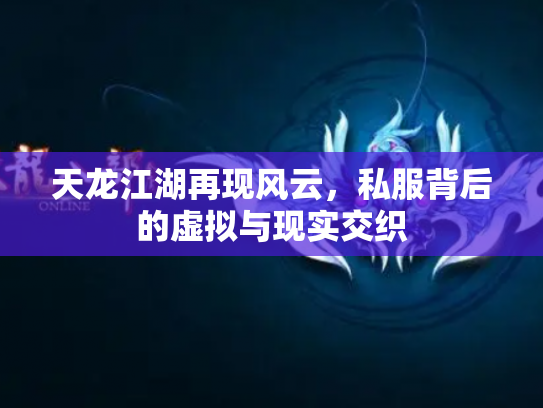 天龙江湖再现风云，私服背后的虚拟与现实交织