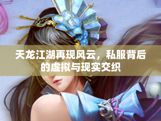 天龙江湖再现风云，私服背后的虚拟与现实交织
