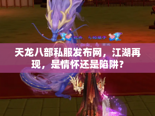 天龙八部私服发布网，江湖再现，是情怀还是陷阱？