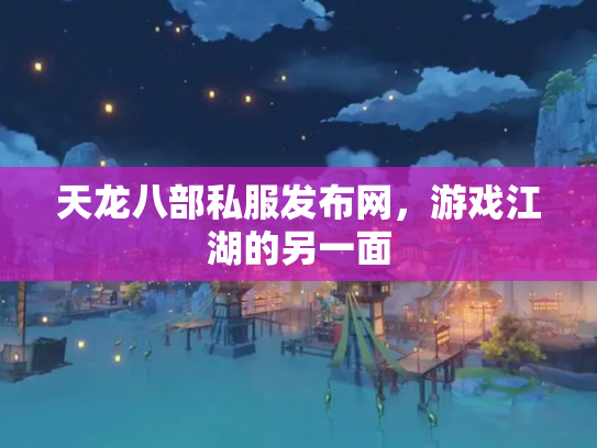天龙八部私服发布网，游戏江湖的另一面
