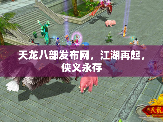天龙八部发布网，江湖再起，侠义永存