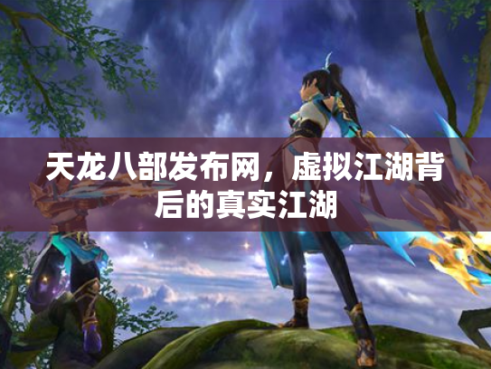 天龙八部发布网，虚拟江湖背后的真实江湖