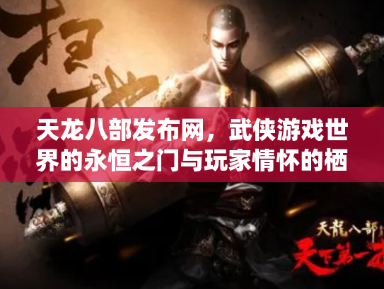 天龙八部发布网，武侠游戏世界的永恒之门与玩家情怀的栖息地