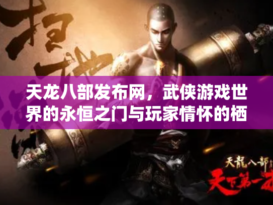 天龙八部发布网，武侠游戏世界的永恒之门与玩家情怀的栖息地