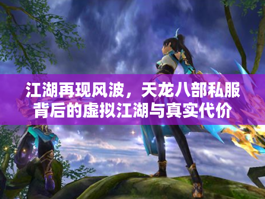 江湖再现风波，天龙八部私服背后的虚拟江湖与真实代价