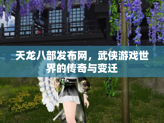 天龙八部发布网，武侠游戏世界的传奇与变迁