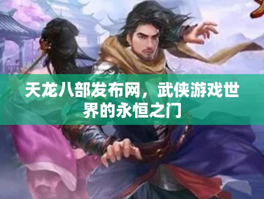 天龙八部发布网，武侠游戏世界的永恒之门