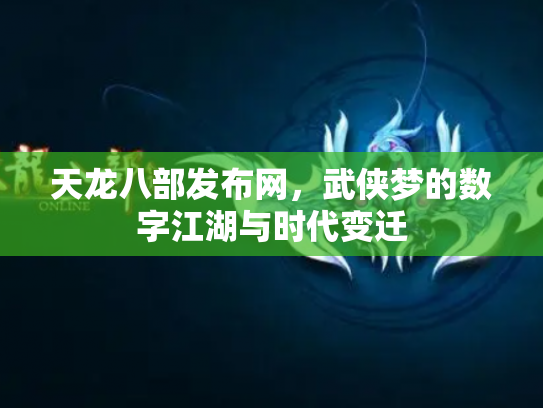 天龙八部发布网，武侠梦的数字江湖与时代变迁