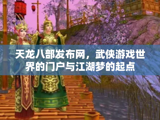 天龙八部发布网，武侠游戏世界的门户与江湖梦的起点