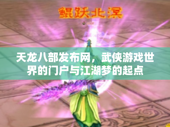 天龙八部发布网，武侠游戏世界的门户与江湖梦的起点