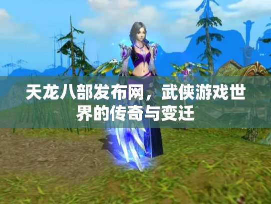 天龙八部发布网，武侠游戏世界的传奇与变迁
