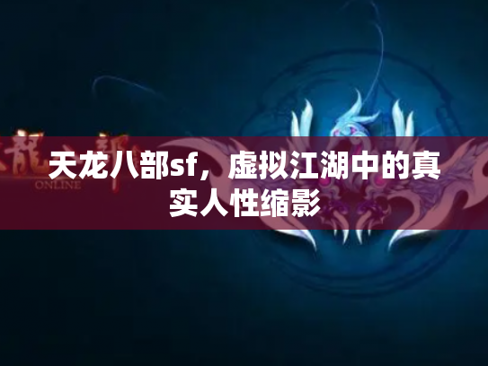 天龙八部sf，虚拟江湖中的真实人性缩影