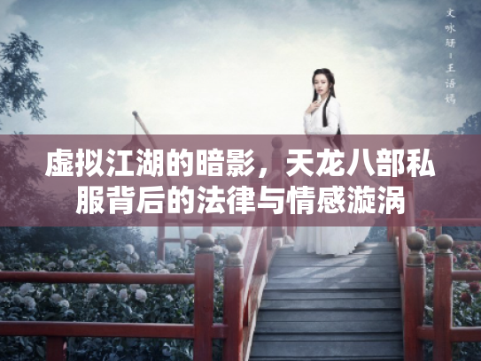 虚拟江湖的暗影，天龙八部私服背后的法律与情感漩涡