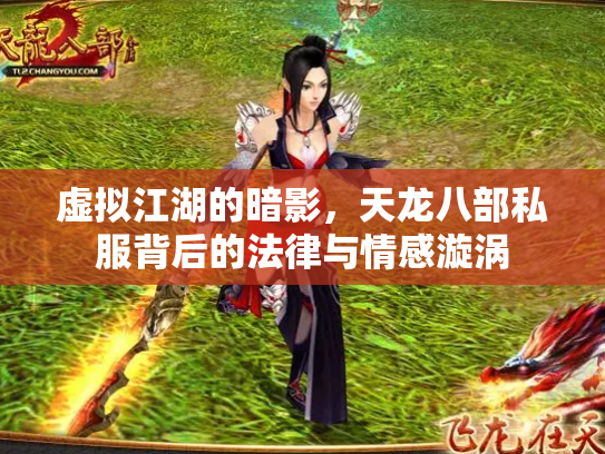 虚拟江湖的暗影，天龙八部私服背后的法律与情感漩涡