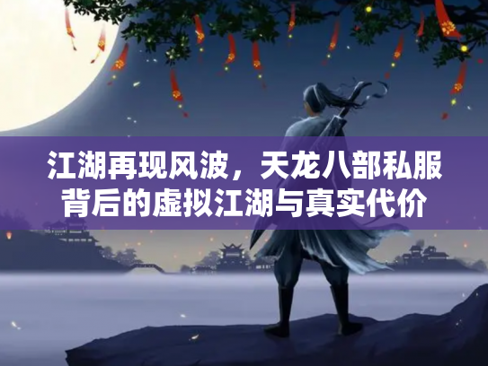 江湖再现风波，天龙八部私服背后的虚拟江湖与真实代价
