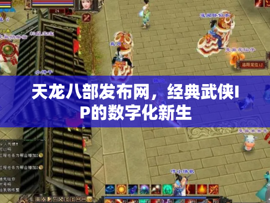 天龙八部发布网，经典武侠IP的数字化新生