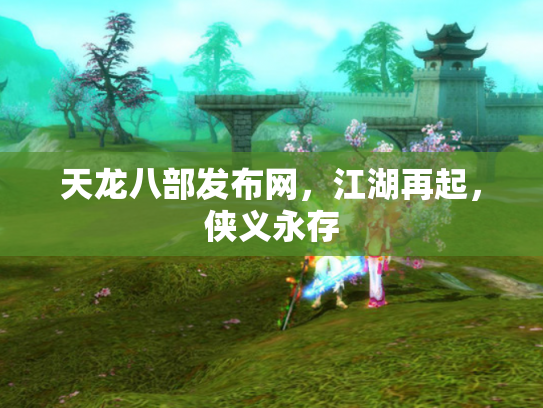 天龙八部发布网，江湖再起，侠义永存
