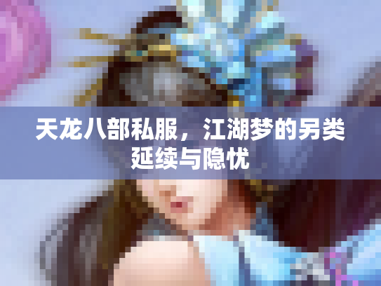 天龙八部私服，江湖梦的另类延续与隐忧