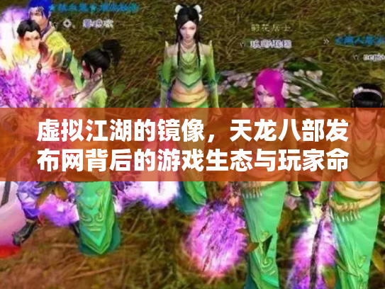虚拟江湖的镜像，天龙八部发布网背后的游戏生态与玩家命运