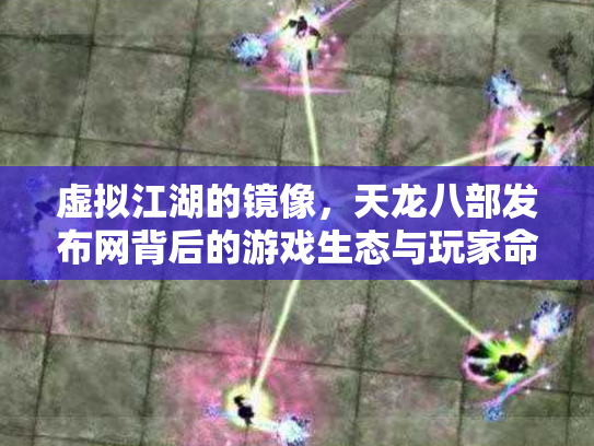 虚拟江湖的镜像，天龙八部发布网背后的游戏生态与玩家命运