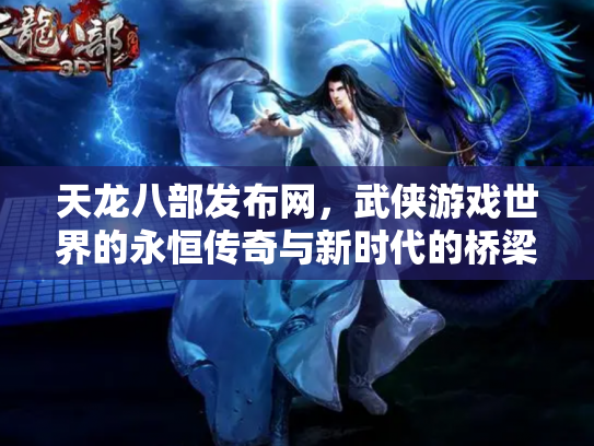 天龙八部发布网，武侠游戏世界的永恒传奇与新时代的桥梁