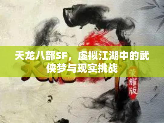 天龙八部SF，虚拟江湖中的武侠梦与现实挑战