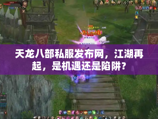 天龙八部私服发布网，江湖再起，是机遇还是陷阱？
