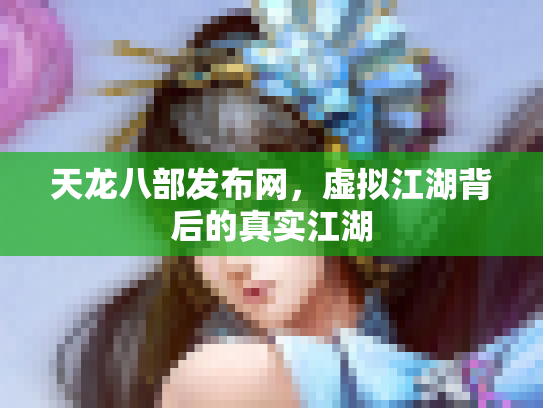 天龙八部发布网，虚拟江湖背后的真实江湖