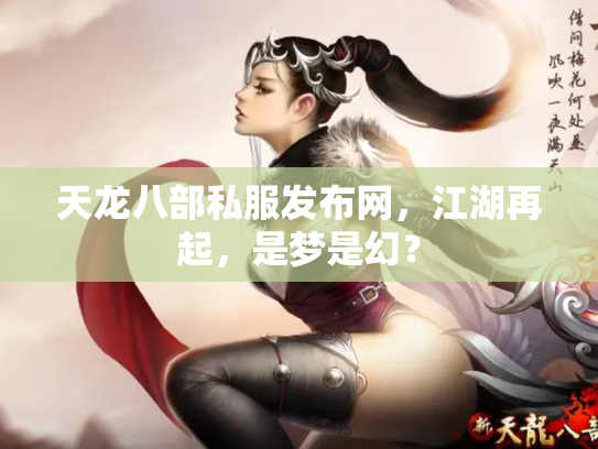 天龙八部私服发布网，江湖再起，是梦是幻？