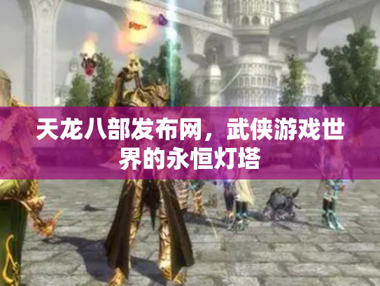 天龙八部发布网，武侠游戏世界的永恒灯塔