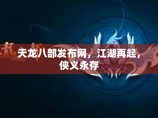 天龙八部发布网，江湖再起，侠义永存