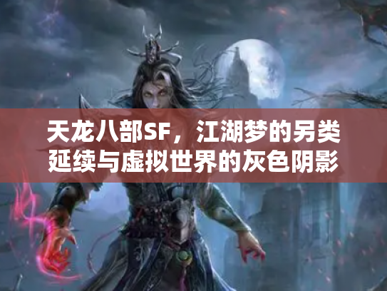 天龙八部SF，江湖梦的另类延续与虚拟世界的灰色阴影