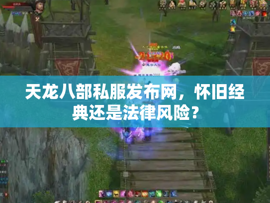 天龙八部私服发布网，怀旧经典还是法律风险？