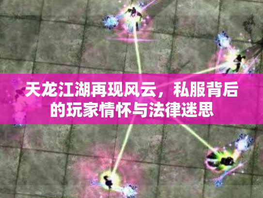 天龙江湖再现风云，私服背后的玩家情怀与法律迷思