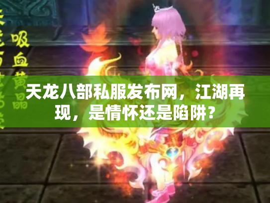 天龙八部私服发布网，江湖再现，是情怀还是陷阱？