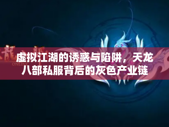 虚拟江湖的诱惑与陷阱，天龙八部私服背后的灰色产业链