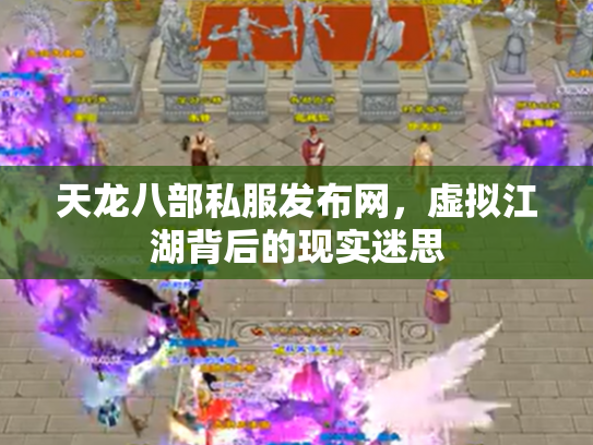 天龙八部私服发布网，虚拟江湖背后的现实迷思