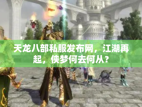 天龙八部私服发布网，江湖再起，侠梦何去何从？