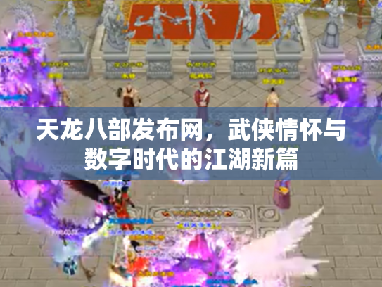 天龙八部发布网，武侠情怀与数字时代的江湖新篇