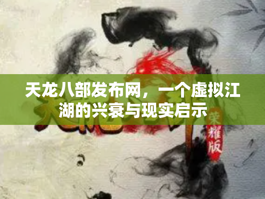 天龙八部发布网，一个虚拟江湖的兴衰与现实启示