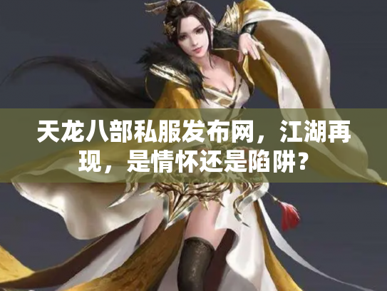 天龙八部私服发布网，江湖再现，是情怀还是陷阱？