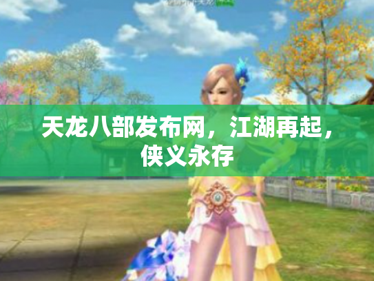 天龙八部发布网，江湖再起，侠义永存
