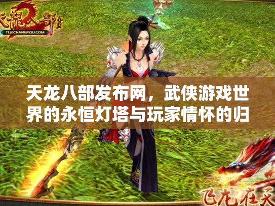 天龙八部发布网，武侠游戏世界的永恒灯塔与玩家情怀的归宿