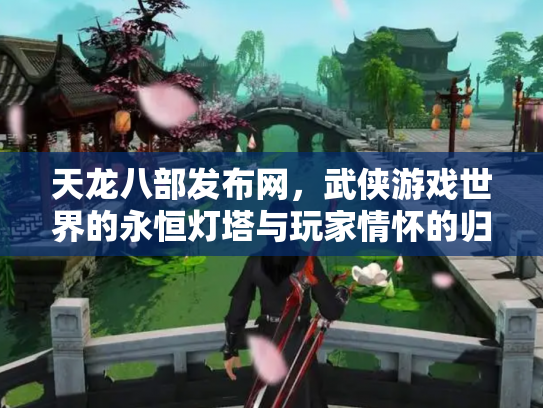 天龙八部发布网，武侠游戏世界的永恒灯塔与玩家情怀的归宿