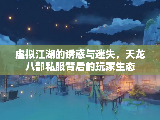 虚拟江湖的诱惑与迷失，天龙八部私服背后的玩家生态