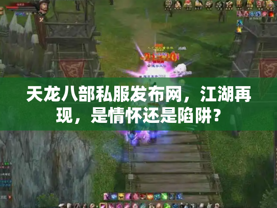 天龙八部私服发布网，江湖再现，是情怀还是陷阱？