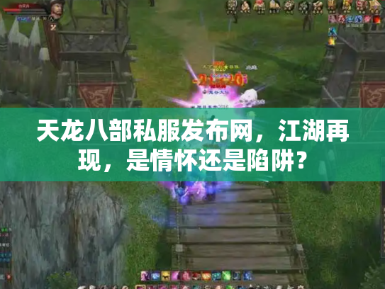 天龙八部私服发布网，江湖再现，是情怀还是陷阱？