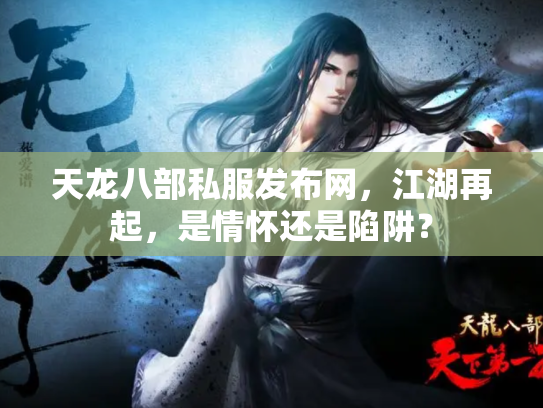 天龙八部私服发布网，江湖再起，是情怀还是陷阱？