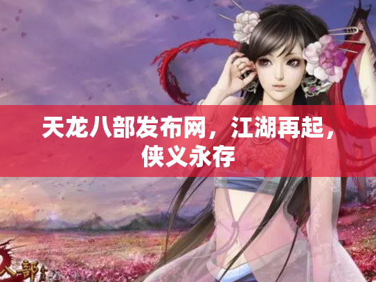 天龙八部发布网，江湖再起，侠义永存