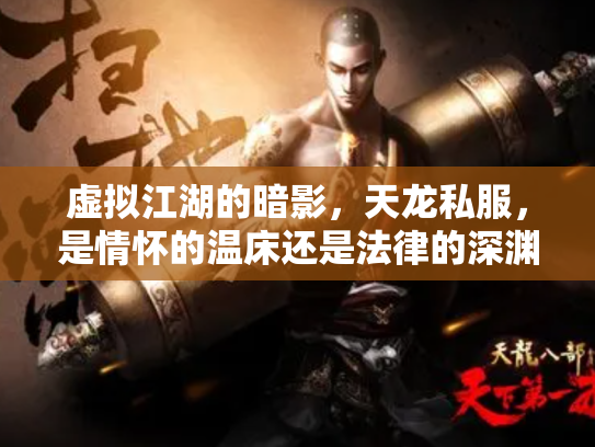 虚拟江湖的暗影，天龙私服，是情怀的温床还是法律的深渊？